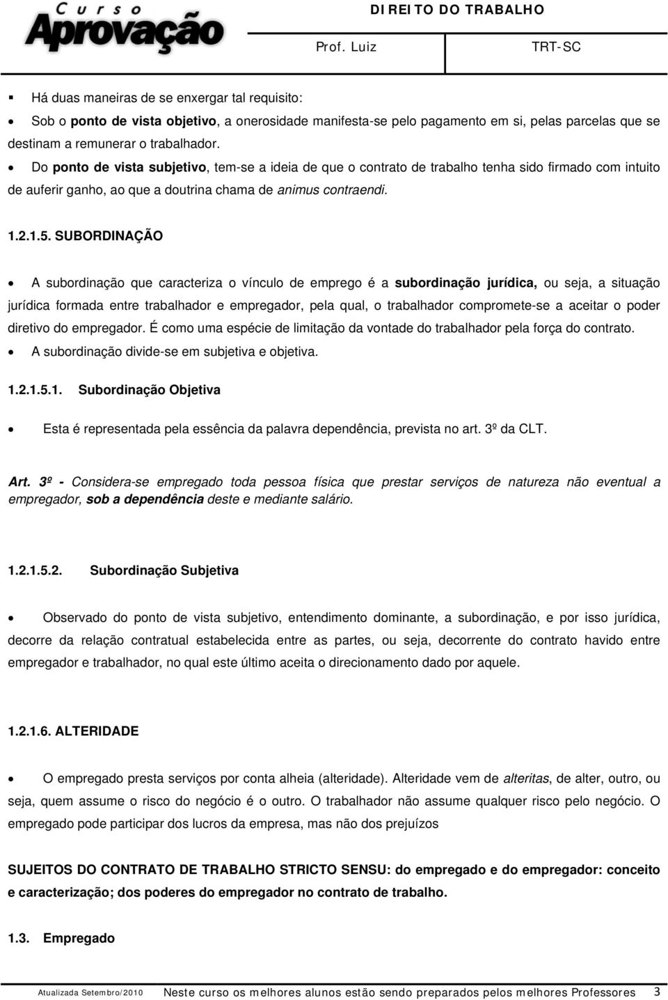 SUBORDINAÇÃO A subordinação que caracteriza o vínculo de emprego é a subordinação jurídica, ou seja, a situação jurídica formada entre trabalhador e empregador, pela qual, o trabalhador compromete-se