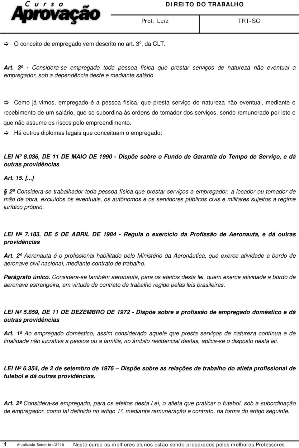 Como já vimos, empregado é a pessoa física, que presta serviço de natureza não eventual, mediante o recebimento de um salário, que se subordina às ordens do tomador dos serviços, sendo remunerado por