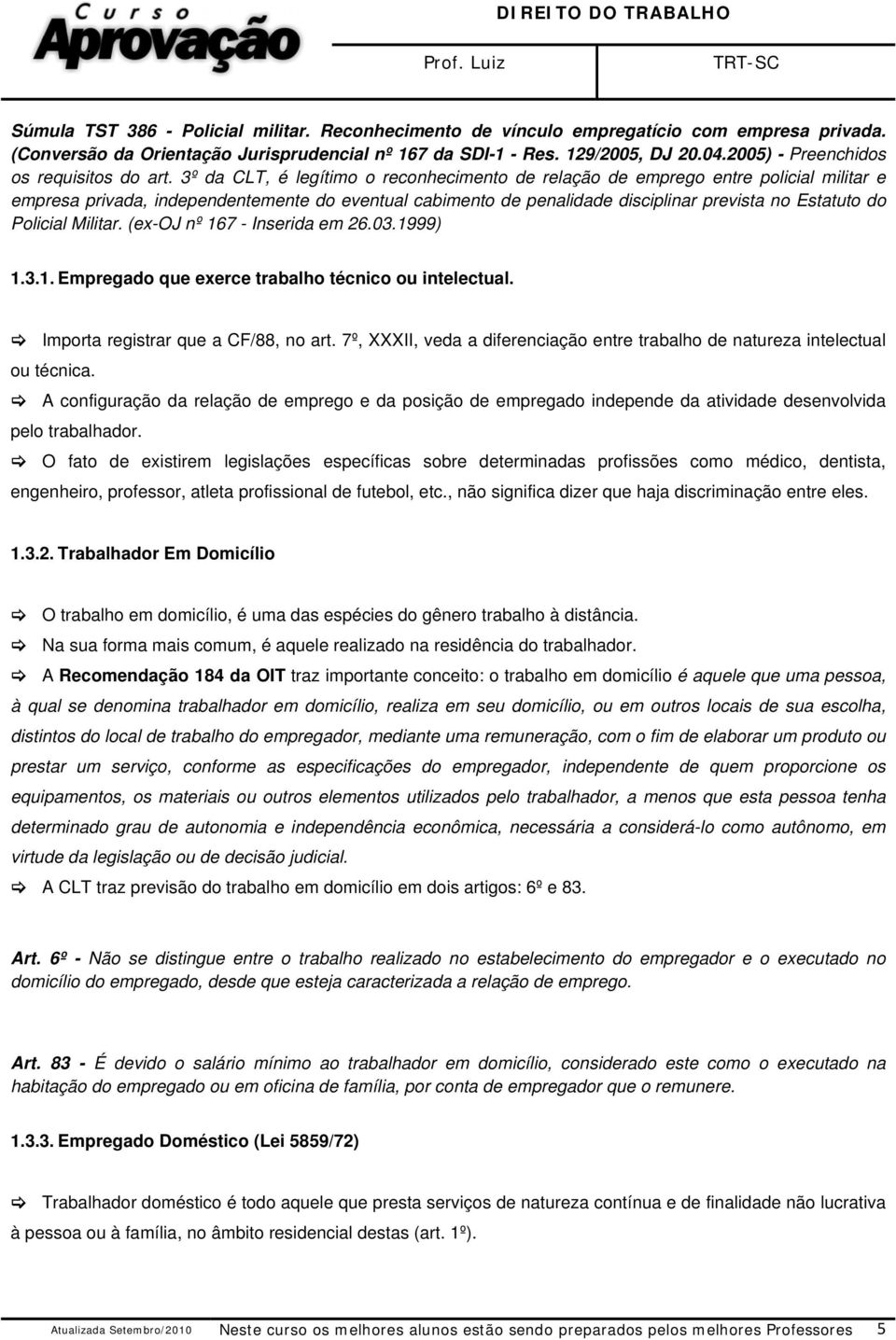 3º da CLT, é legítimo o reconhecimento de relação de emprego entre policial militar e empresa privada, independentemente do eventual cabimento de penalidade disciplinar prevista no Estatuto do