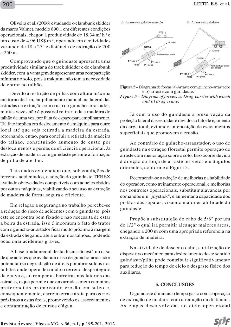 Comprovando que o guindaste apresenta uma produtividade similar a do track skidder e do clambunk skidder, com a vantagem de apresentar uma compactação mínima no solo, pois a máquina não tem a