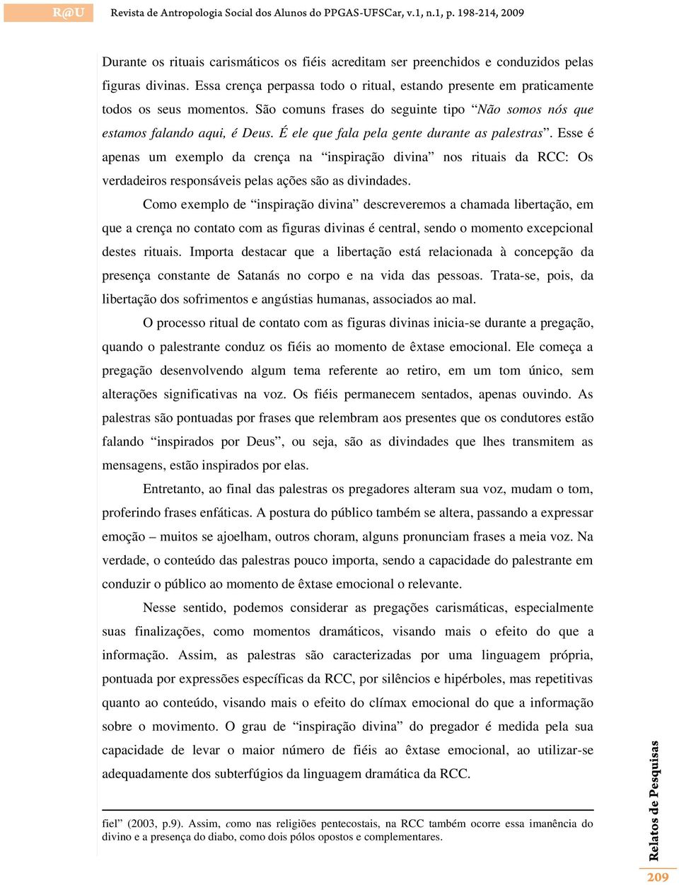 Esse é apenas um exemplo da crença na inspiração divina nos rituais da RCC: Os verdadeiros responsáveis pelas ações são as divindades.