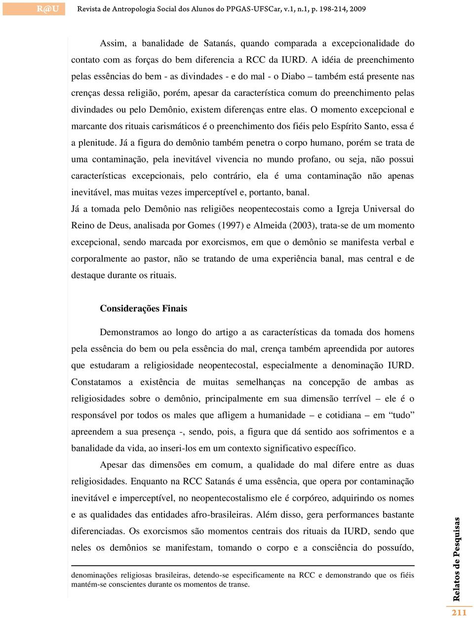 divindades ou pelo Demônio, existem diferenças entre elas. O momento excepcional e marcante dos rituais carismáticos é o preenchimento dos fiéis pelo Espírito Santo, essa é a plenitude.