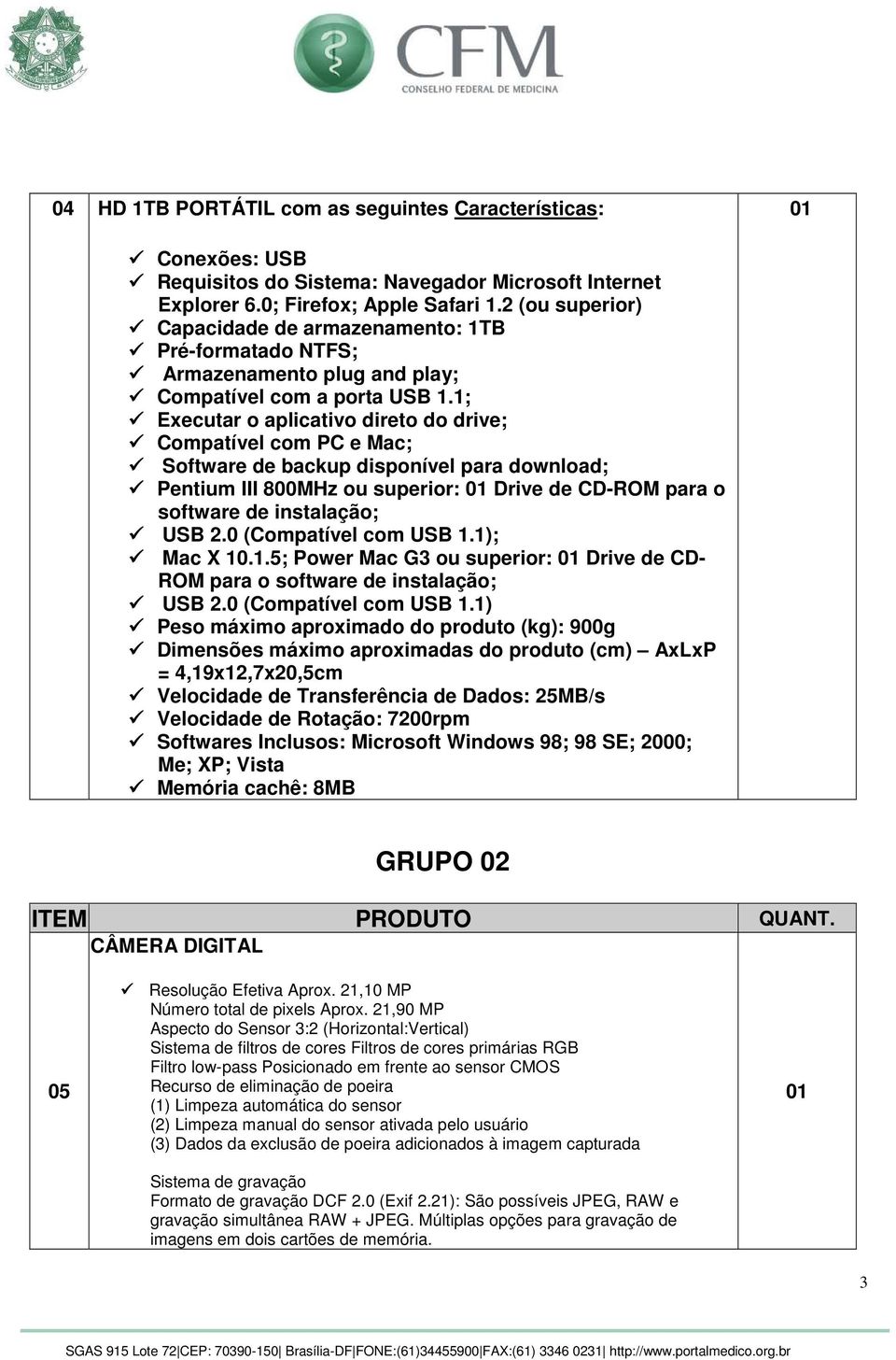 1; Executar o aplicativo direto do drive; Compatível com PC e Mac; Software de backup disponível para download; Pentium III 800MHz ou superior: 01 Drive de CD-ROM para o software de instalação; USB 2.