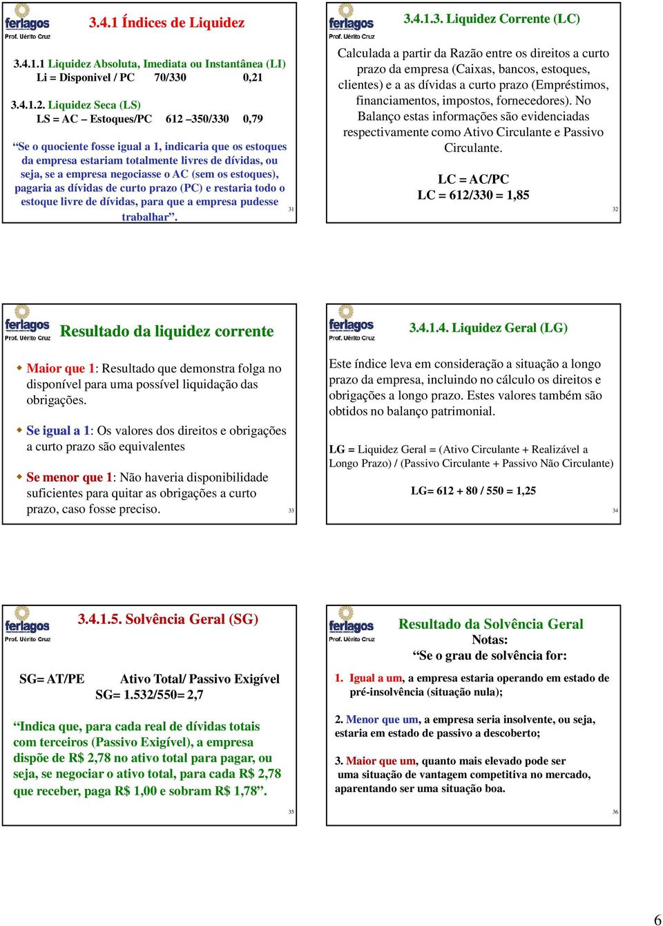 Liquidez Seca (LS) LS = AC Estoques/PC 612 350/330 0,79 Se o quociente fosse igual a 1, indicaria que os estoques da empresa estariam totalmente livres de dívidas, ou seja, se a empresa negociasse o