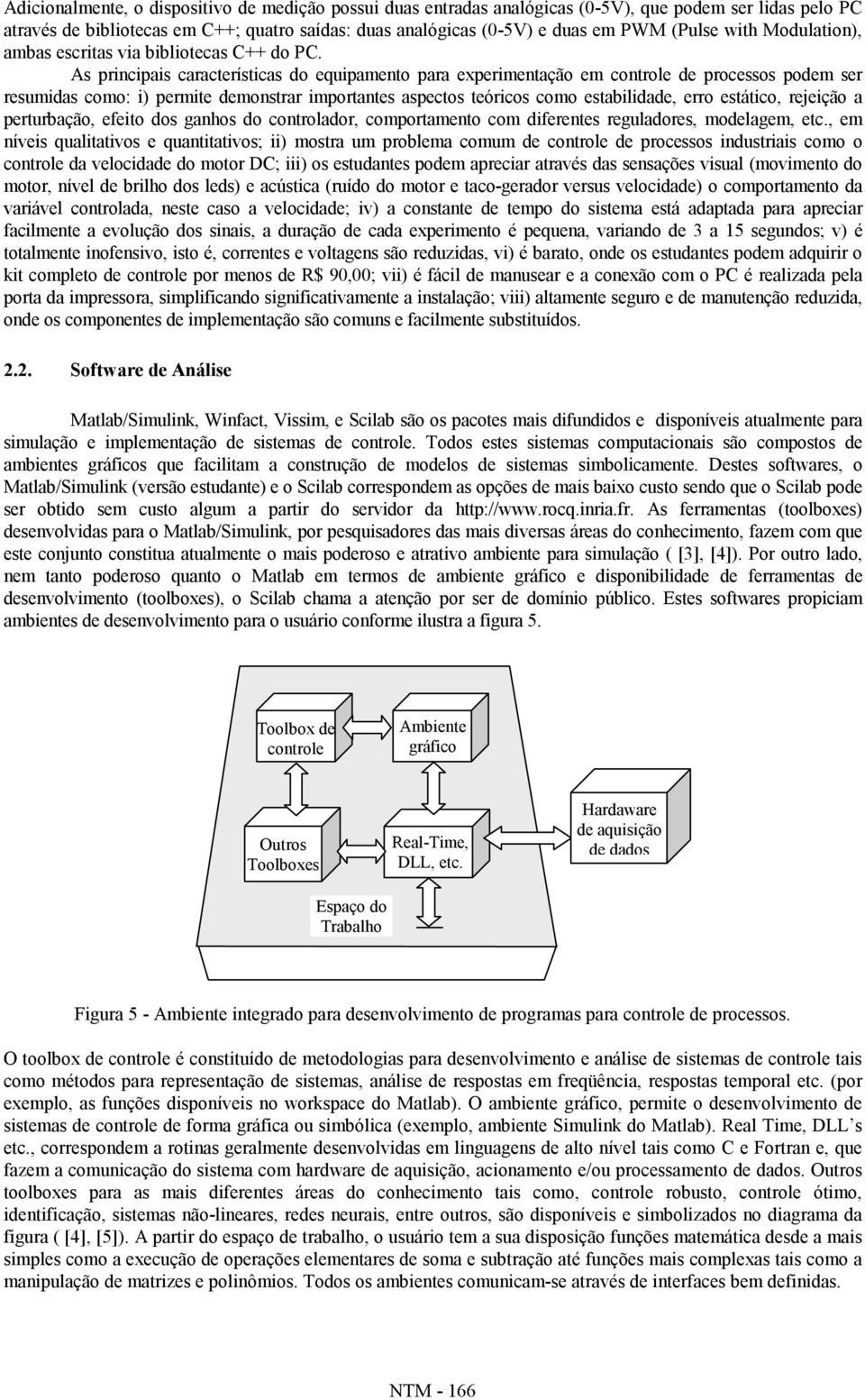 As principais características do equipamento para experimentação em controle de processos podem ser resumidas como: i) permite demonstrar importantes aspectos teóricos como estabilidade, erro