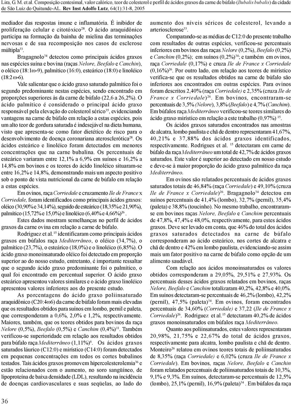 Bragagnolo 34 detectou como principais ácidos graxos nas espécies suína e bovina (raças Nelore, Beefalo e Canchin), o oléico (18:1ω-9), palmítico (16:0), esteárico (18:0) e linoléico (18:2 ω-6).