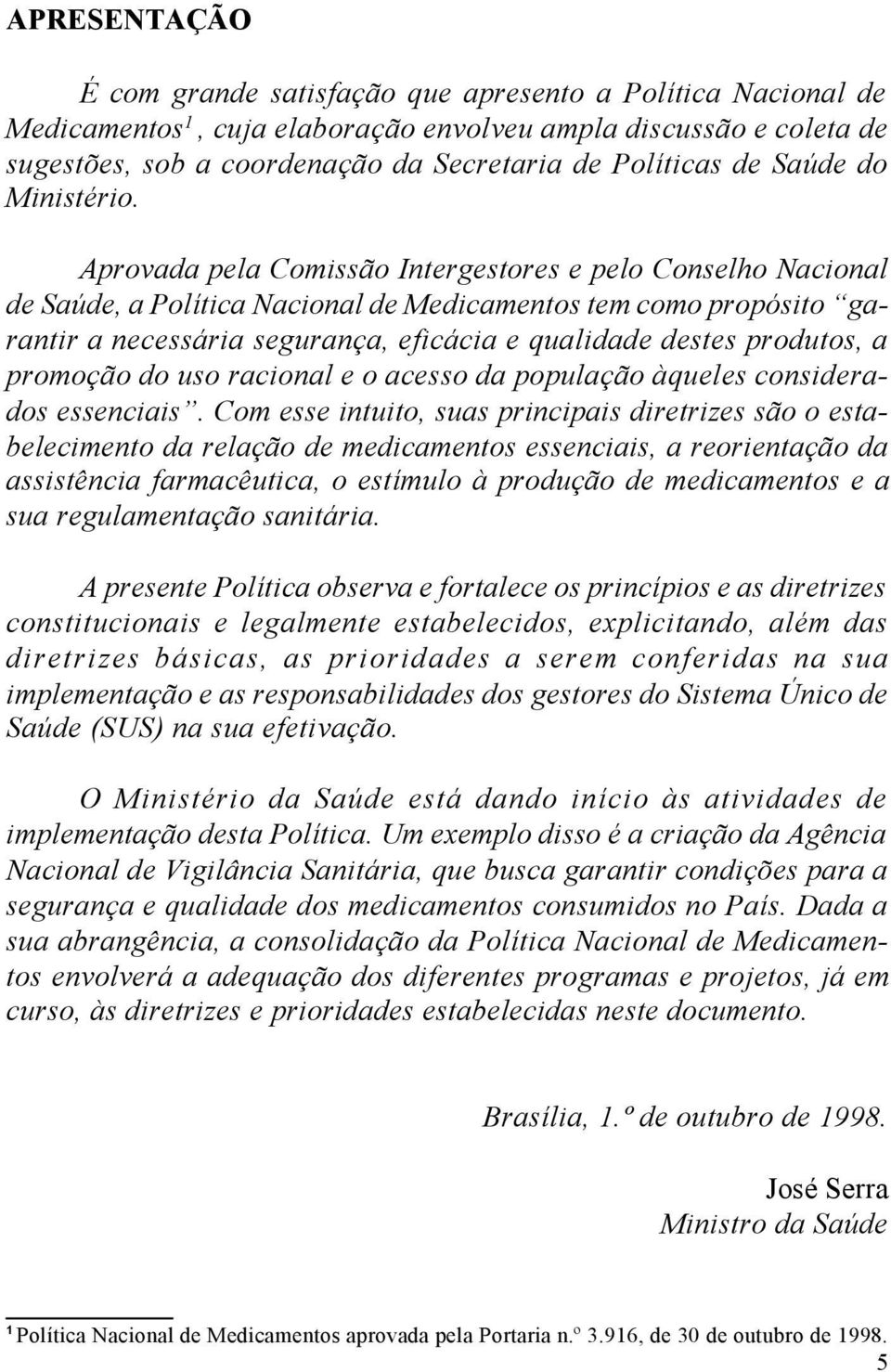 Aprovada pela Comissão Intergestores e pelo Conselho Nacional de Saúde, a Política Nacional de Medicamentos tem como propósito garantir a necessária segurança, eficácia e qualidade destes produtos, a