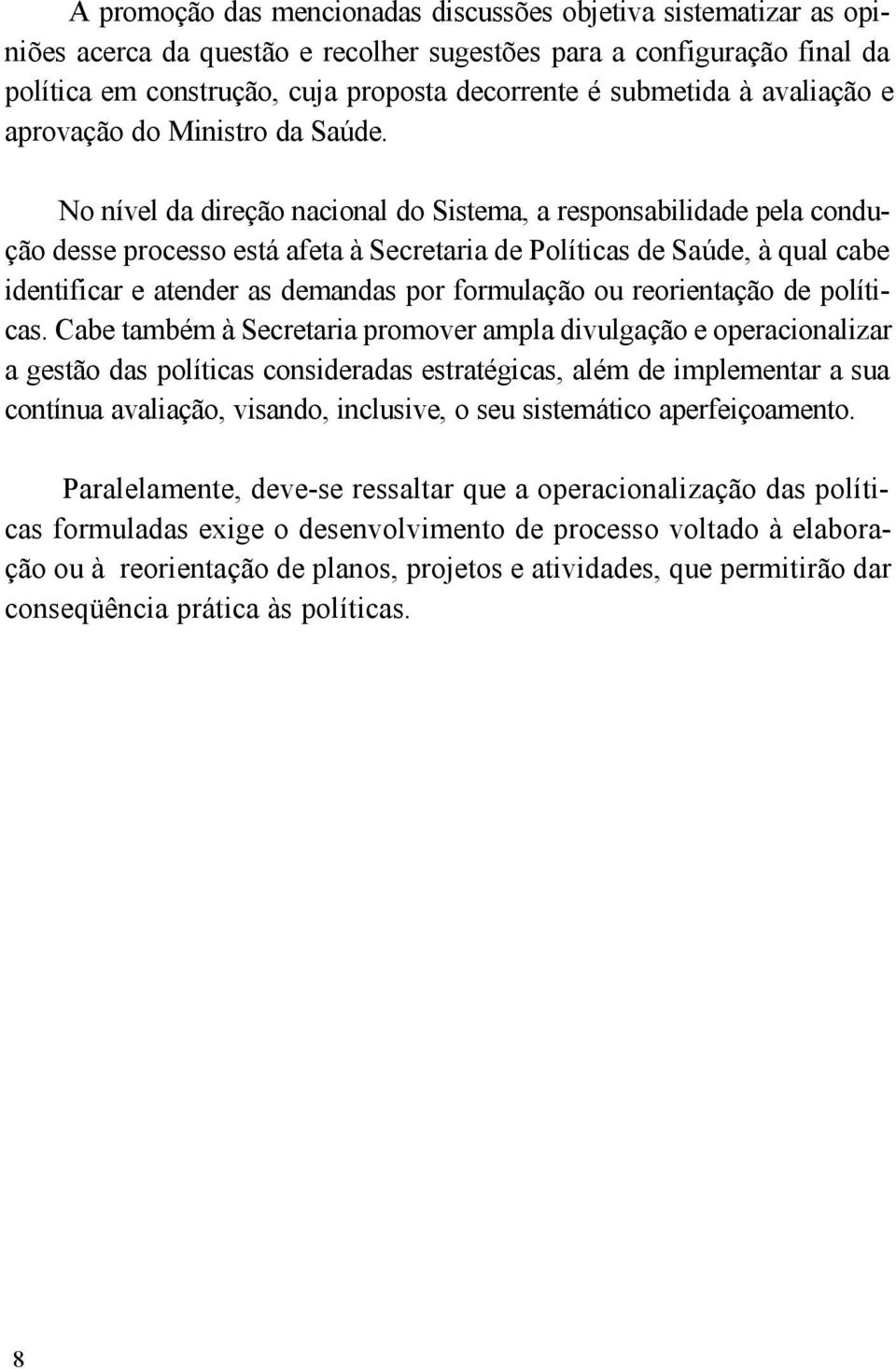 No nível da direção nacional do Sistema, a responsabilidade pela condução desse processo está afeta à Secretaria de Políticas de Saúde, à qual cabe identificar e atender as demandas por formulação ou