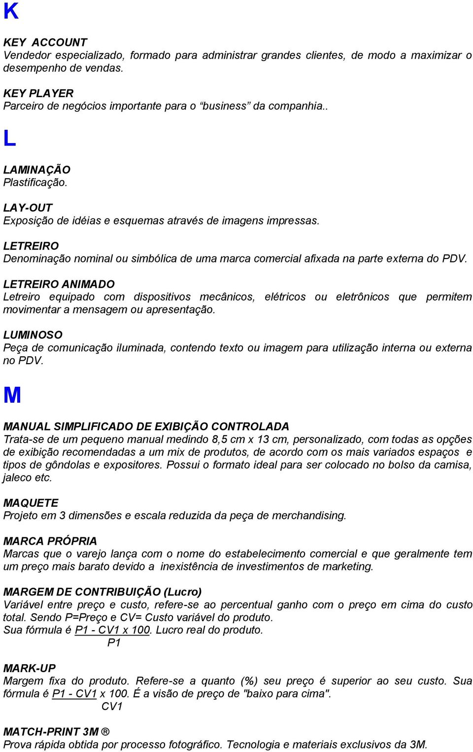 LETREIRO ANIMADO Letreiro equipado com dispositivos mecânicos, elétricos ou eletrônicos que permitem movimentar a mensagem ou apresentação.