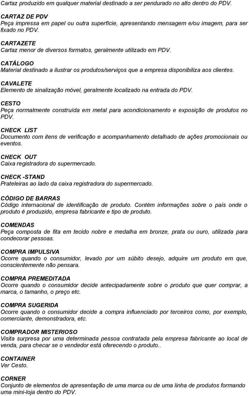 CATÁLOGO Material destinado a ilustrar os produtos/serviços que a empresa disponibiliza aos clientes. CAVALETE Elemento de sinalização móvel, geralmente localizado na entrada do PDV.