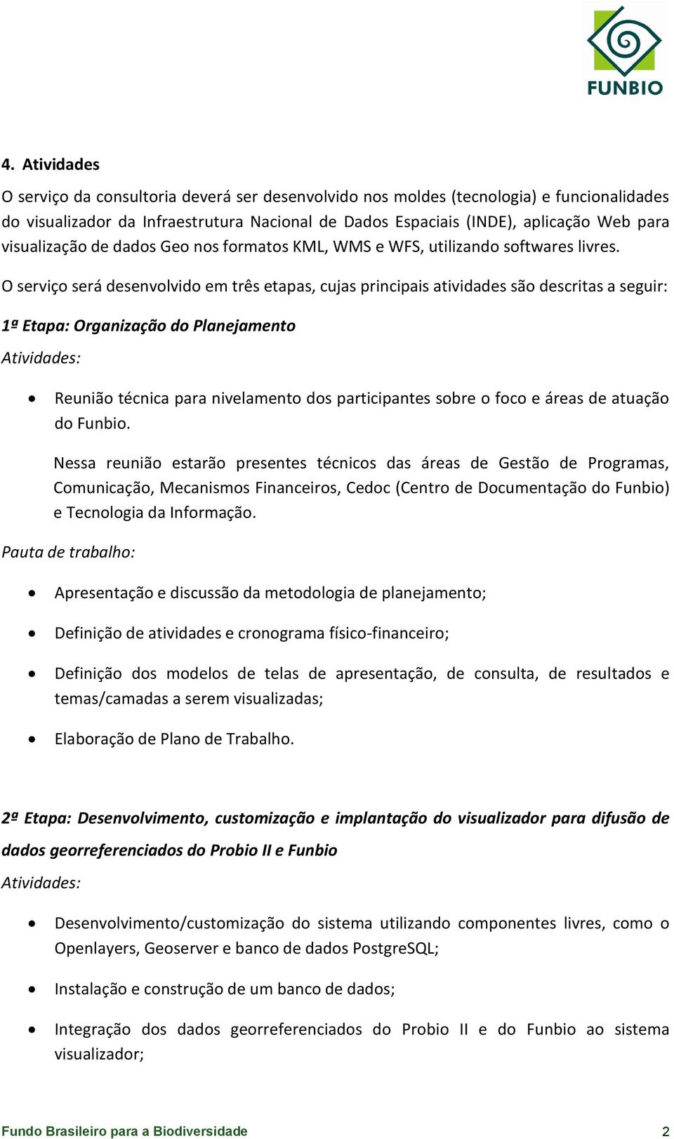 O serviço será desenvolvido em três etapas, cujas principais atividades são descritas a seguir: 1ª Etapa: Organização do Planejamento Atividades: Reunião técnica para nivelamento dos participantes