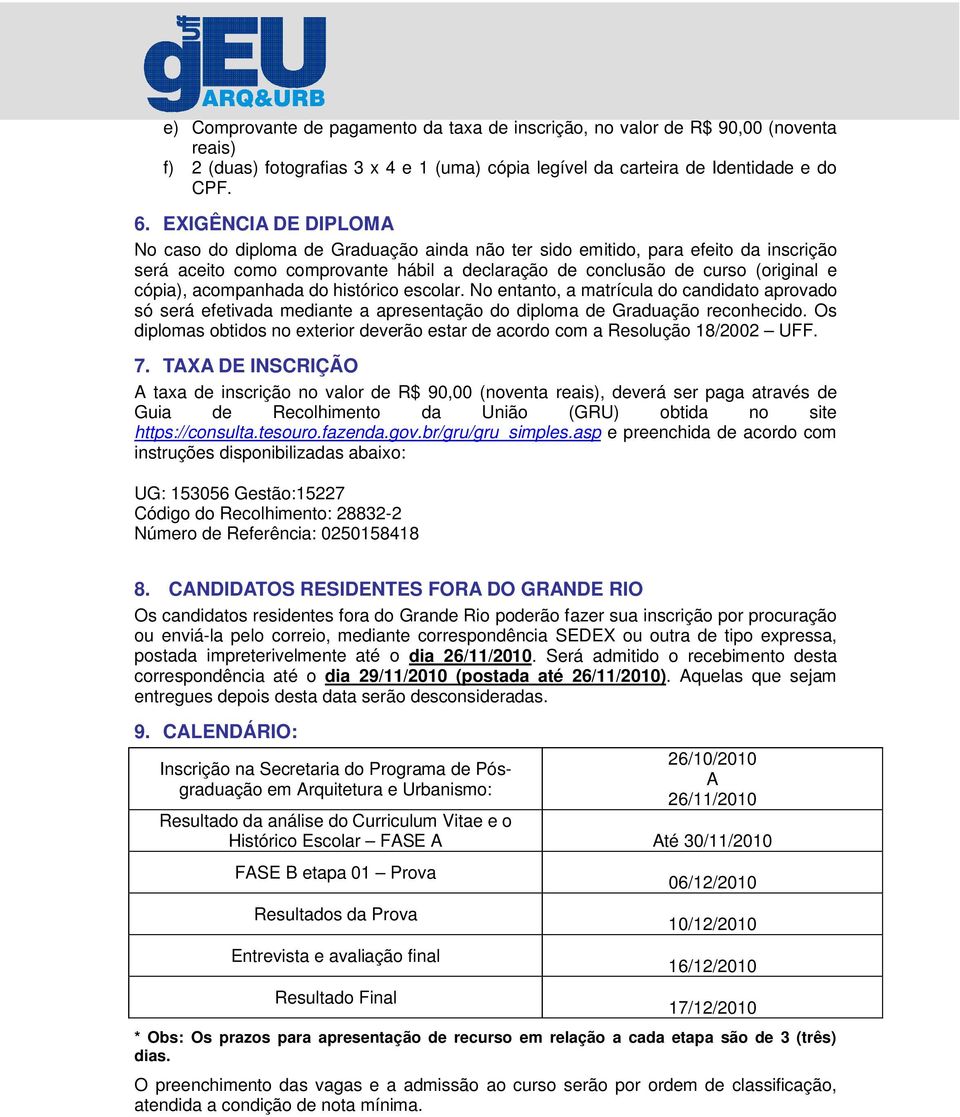 acompanhada do histórico escolar. No entanto, a matrícula do candidato aprovado só será efetivada mediante a apresentação do diploma de Graduação reconhecido.