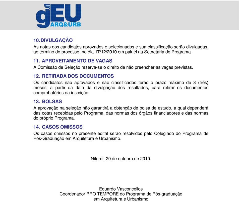 RETIRADA DOS DOCUMENTOS Os candidatos não aprovados e não classificados terão o prazo máximo de 3 (três) meses, a partir da data da divulgação dos resultados, para retirar os documentos