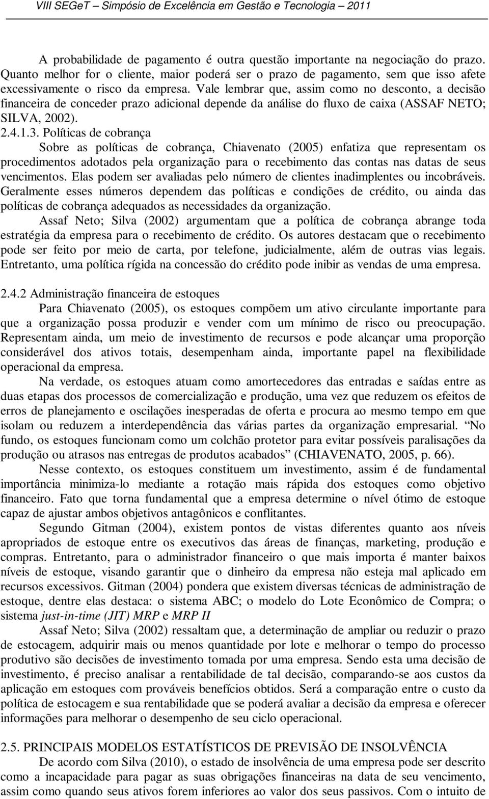 Vale lembrar que, assim como no desconto, a decisão financeira de conceder prazo adicional depende da análise do fluxo de caixa (ASSAF NETO; SILVA, 2002). 2.4.1.3.