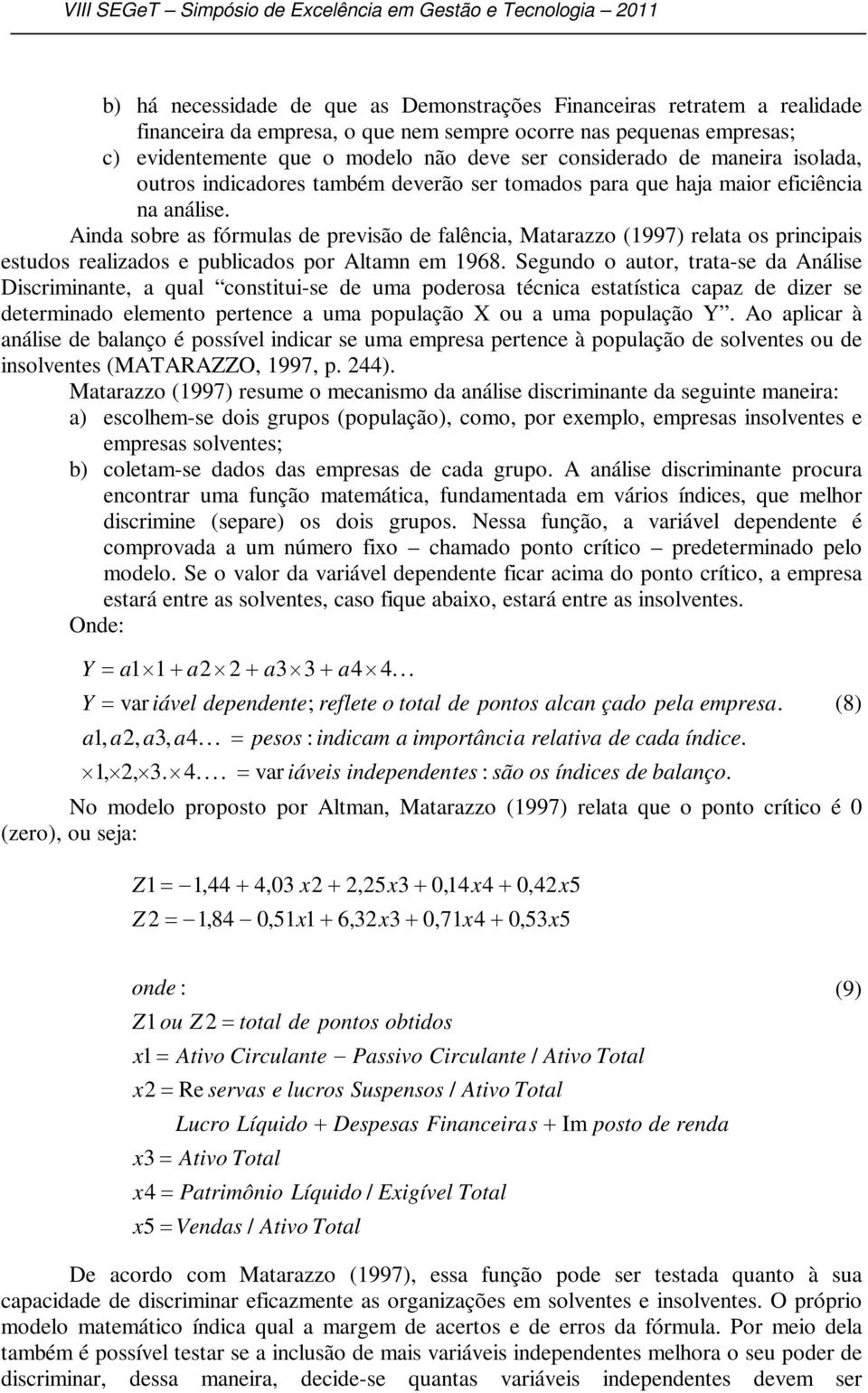 Ainda sobre as fórmulas de previsão de falência, Matarazzo (1997) relata os principais estudos realizados e publicados por Altamn em 1968.