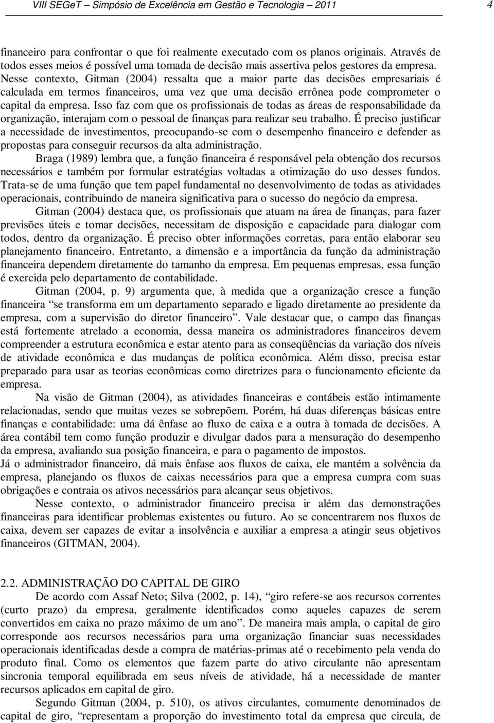 Nesse contexto, Gitman (2004) ressalta que a maior parte das decisões empresariais é calculada em termos financeiros, uma vez que uma decisão errônea pode comprometer o capital da empresa.