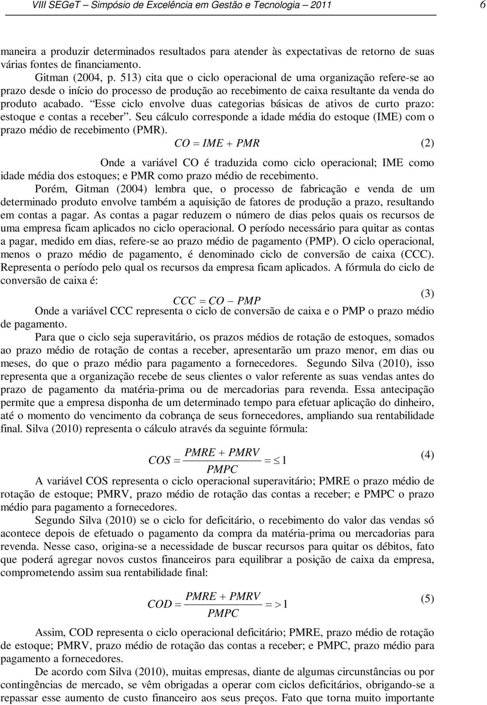 Esse ciclo envolve duas categorias básicas de ativos de curto prazo: estoque e contas a receber. Seu cálculo corresponde a idade média do estoque (IME) com o prazo médio de recebimento (PMR).