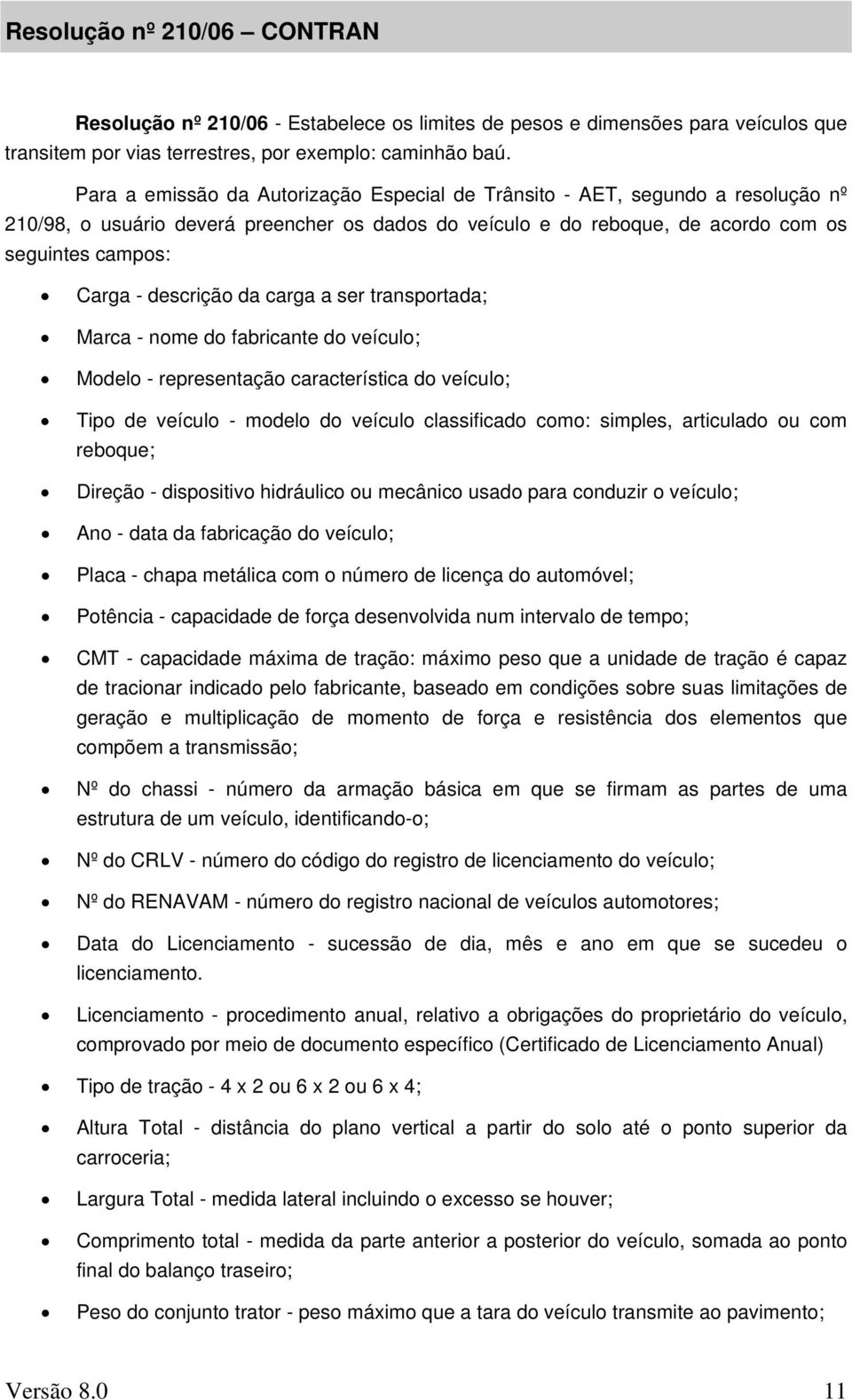 descrição da carga a ser transportada; Marca - nome do fabricante do veículo; Modelo - representação característica do veículo; Tipo de veículo - modelo do veículo classificado como: simples,