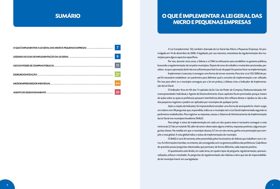 ................................................................. 47 AGENTE DE DESENVOLVIMENTO 63 7 9 11 27 44 59 A Lei Complementar 123, também chamada de Lei Geral das Micro e Pequenas Empresas, foi promulgada em 14 de dezembro de 2006.