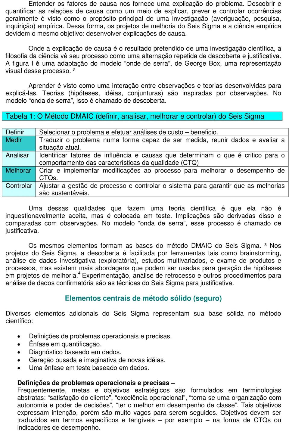 inquirição) empírica. Dessa forma, os projetos de melhoria do Seis Sigma e a ciência empírica devidem o mesmo objetivo: desenvolver explicações de causa.