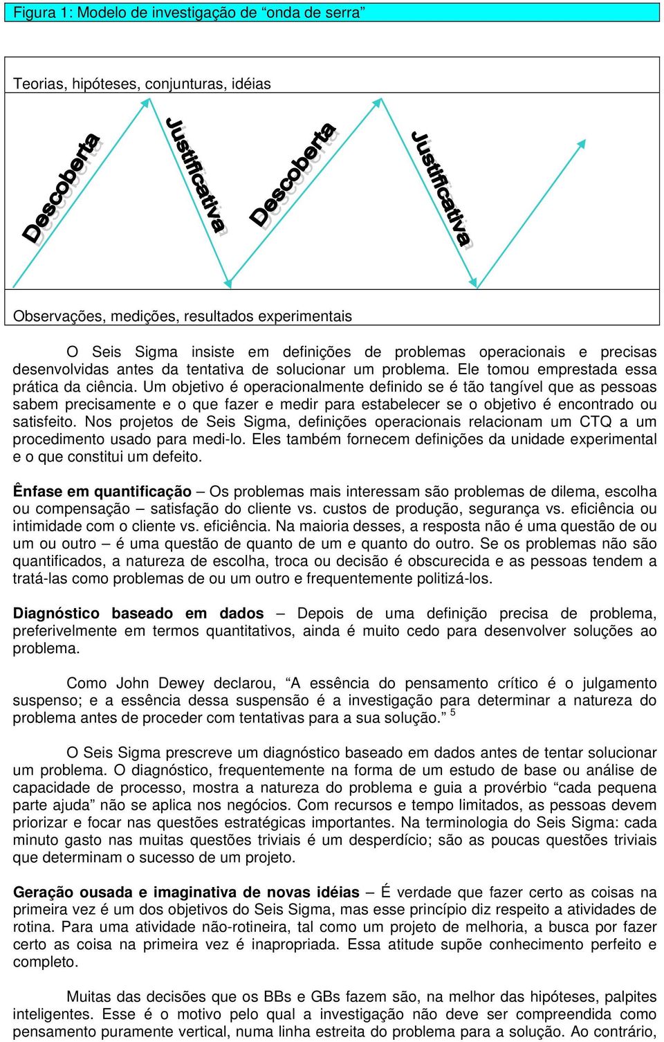 Um objetivo é operacionalmente definido se é tão tangível que as pessoas sabem precisamente e o que fazer e medir para estabelecer se o objetivo é encontrado ou satisfeito.