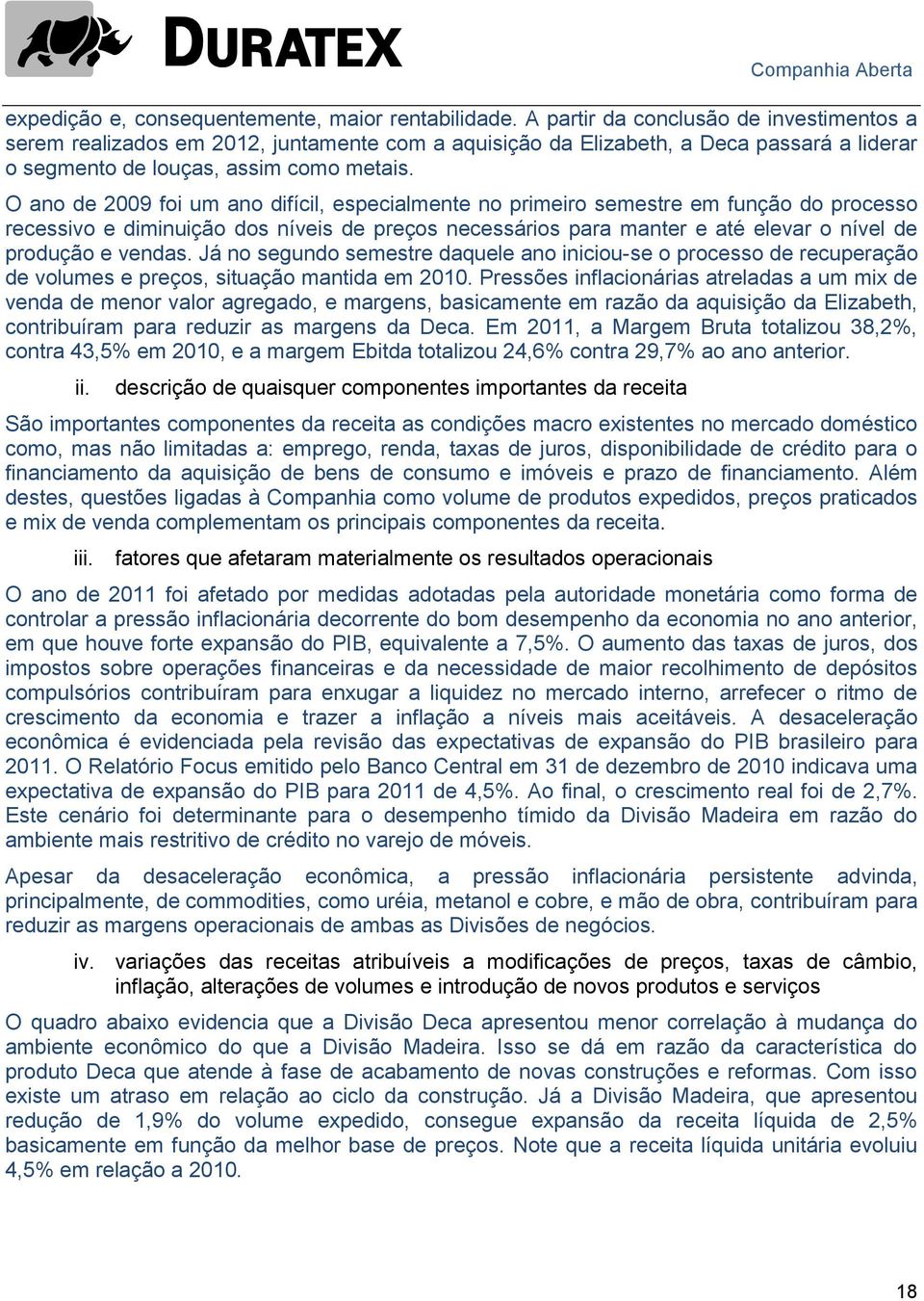 O ano de 2009 foi um ano difícil, especialmente no primeiro semestre em função do processo recessivo e diminuição dos níveis de preços necessários para manter e até elevar o nível de produção e