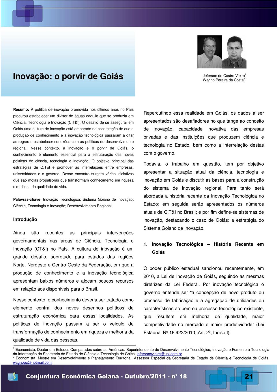 O desafio de se assegurar em Goiás uma cultura de inovação está amparado na constatação de que a produção o de conhecimento e a inovação tecnológica passaram a ditar as regras e estabelecer conexões