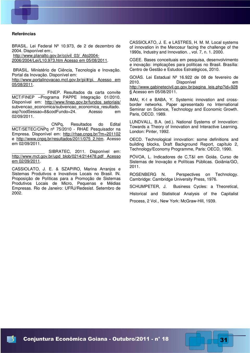 Disponível em: http://www.finep.gov.br/fundos_setoriais/ subvencao_economica/subvencao_economica_resultado. asp?codsessao=8&codfundo=24. Acesso em 02/09/2011.