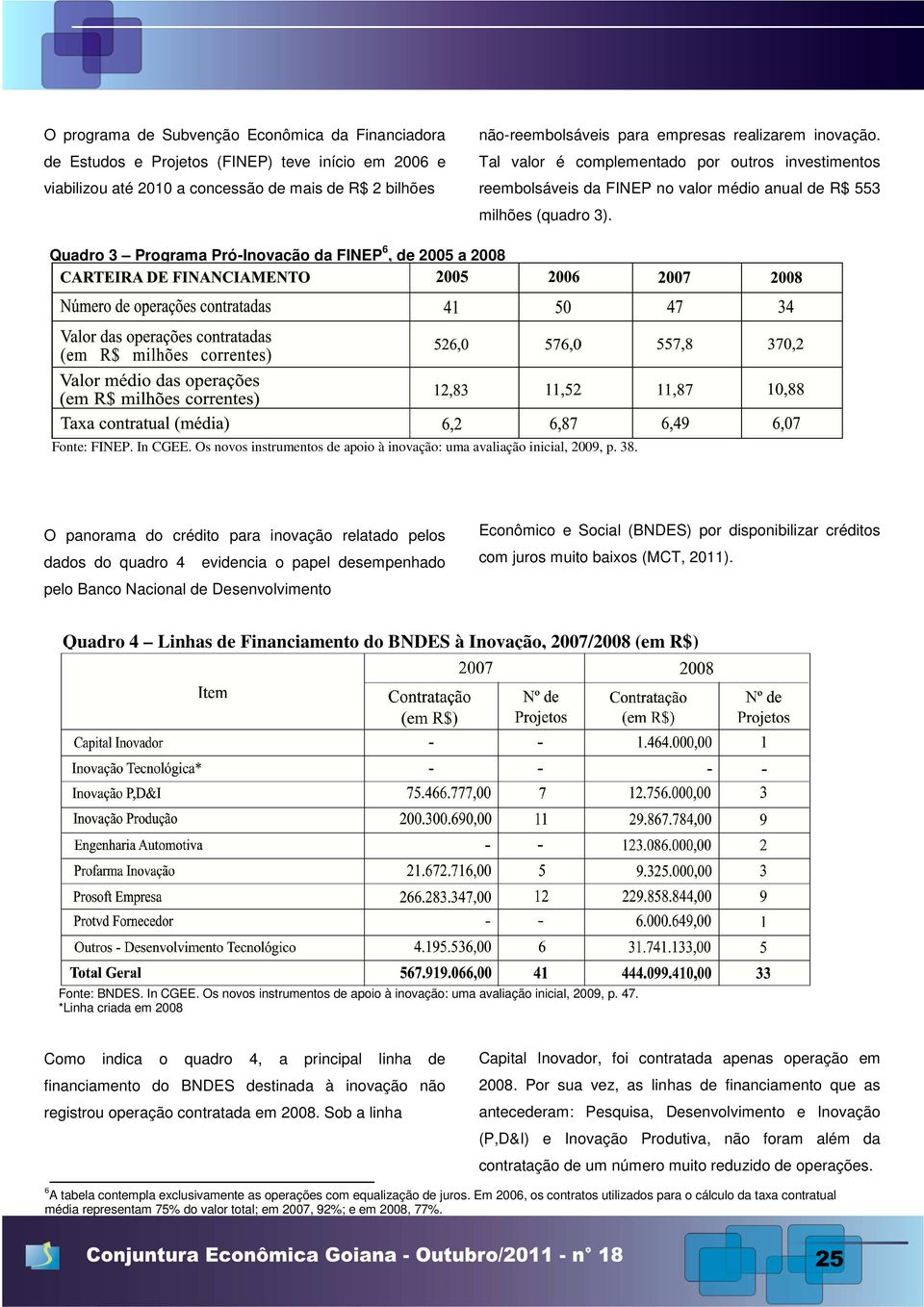 Quadro 3 Programa Pró-Inovação da FINEP 6, de 2005 a 2008 Fonte: FINEP. In CGEE. Os novos instrumentos de apoio à inovação: uma avaliação inicial, 2009, p. 38.