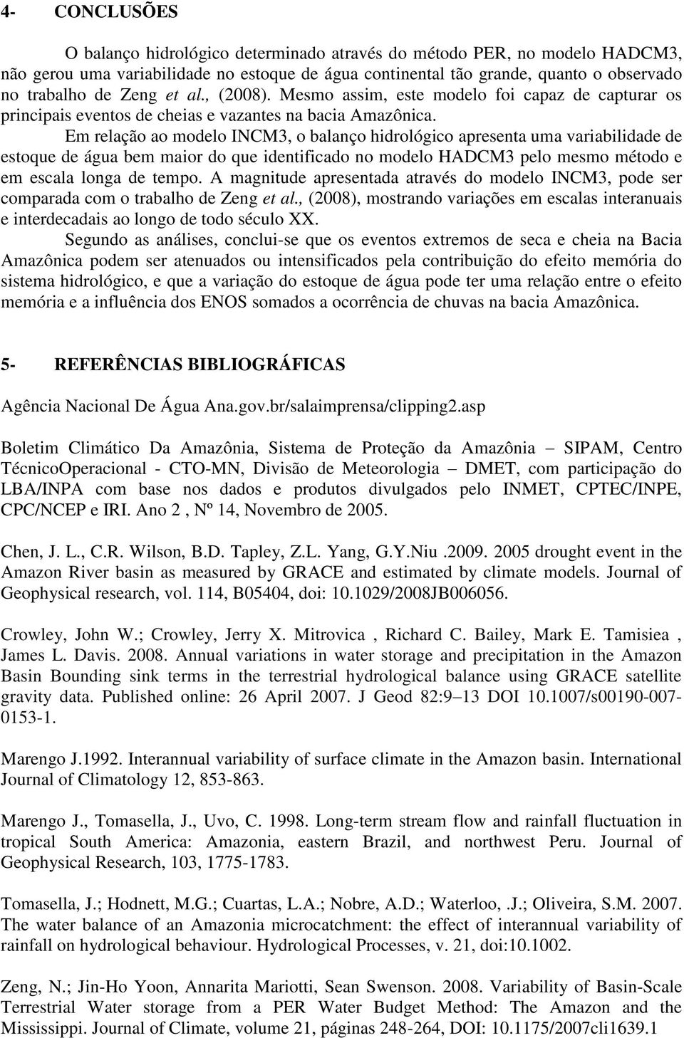 Em relação ao modelo INCM3, o balanço hidrológico apresenta uma variabilidade de estoque de água bem maior do que identificado no modelo HADCM3 pelo mesmo método e em escala longa de tempo.