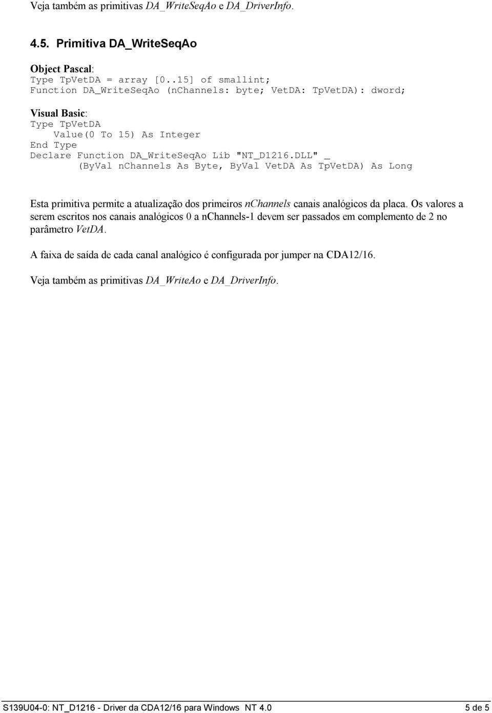 DLL" _ (ByVal nchannels As Byte, ByVal VetDA As TpVetDA) As Long Esta primitiva permite a atualização dos primeiros nchannels canais analógicos da placa.