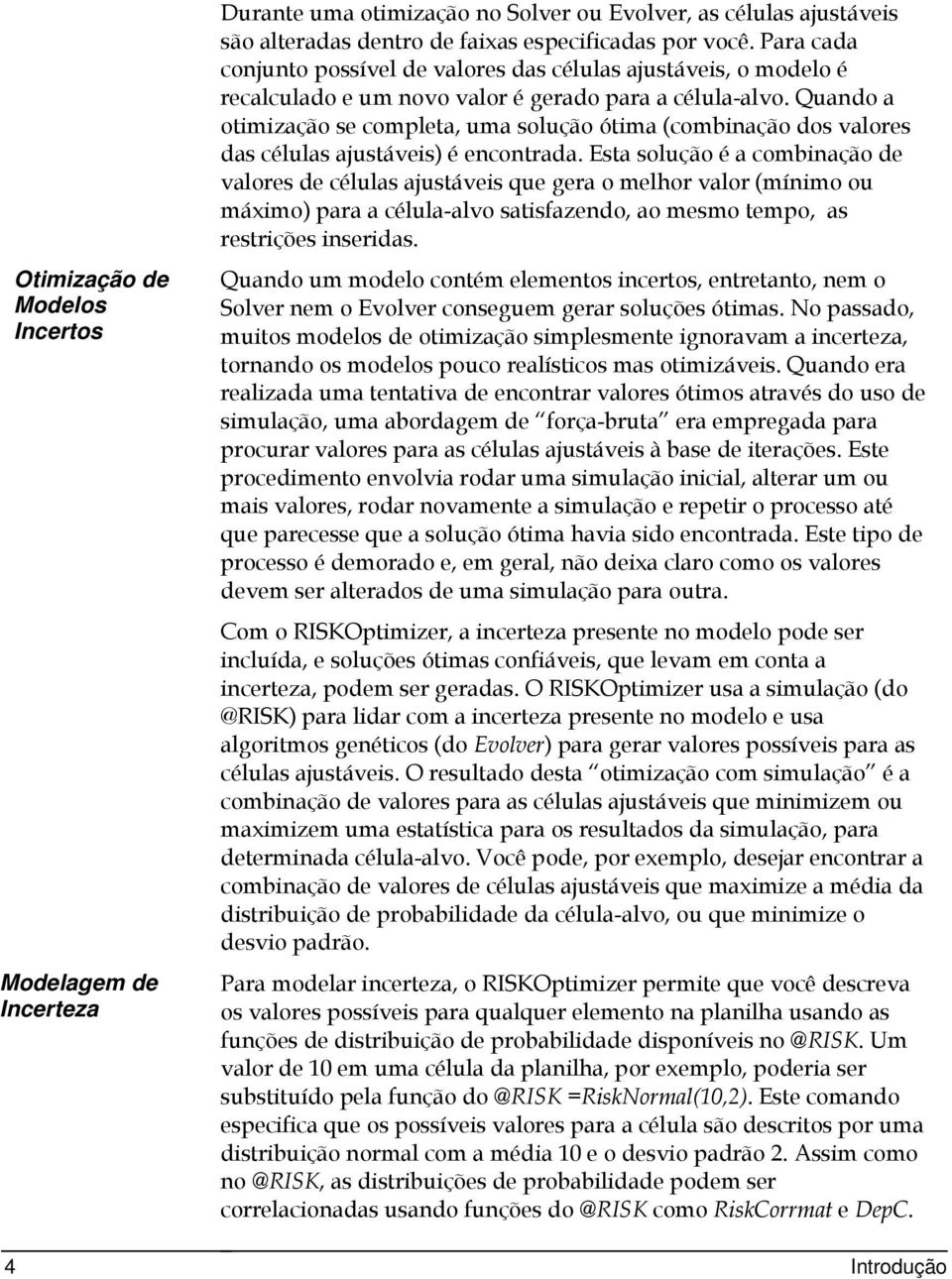 Quando a otimização se completa, uma solução ótima (combinação dos valores das células ajustáveis) é encontrada.