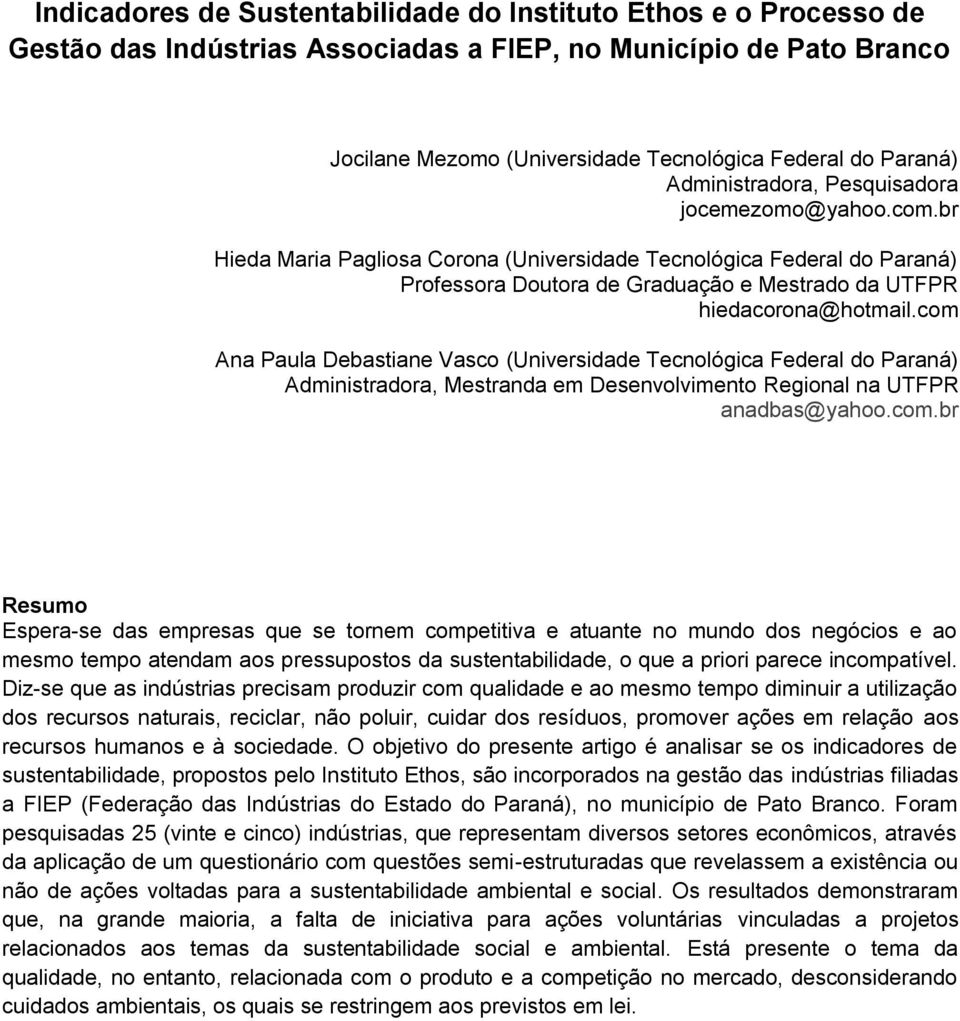 com Ana Paula Debastiane Vasco (Universidade Tecnológica Federal do Paraná) Administradora, Mestranda em Desenvolvimento Regional na UTFPR anadbas@yahoo.com.br Resumo Espera-se das empresas que se tornem competitiva e atuante no mundo dos negócios e ao mesmo tempo atendam aos pressupostos da sustentabilidade, o que a priori parece incompatível.