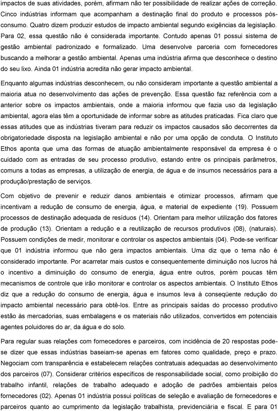 Contudo apenas 01 possui sistema de gestão ambiental padronizado e formalizado. Uma desenvolve parceria com fornecedores buscando a melhorar a gestão ambiental.