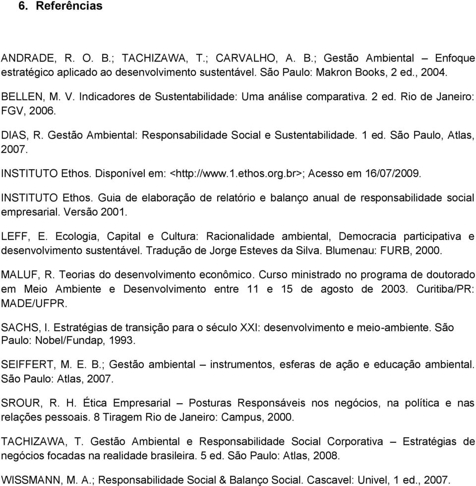 INSTITUTO Ethos. Disponível em: <http://www.1.ethos.org.br>; Acesso em 16/07/2009. INSTITUTO Ethos. Guia de elaboração de relatório e balanço anual de responsabilidade social empresarial. Versão 2001.