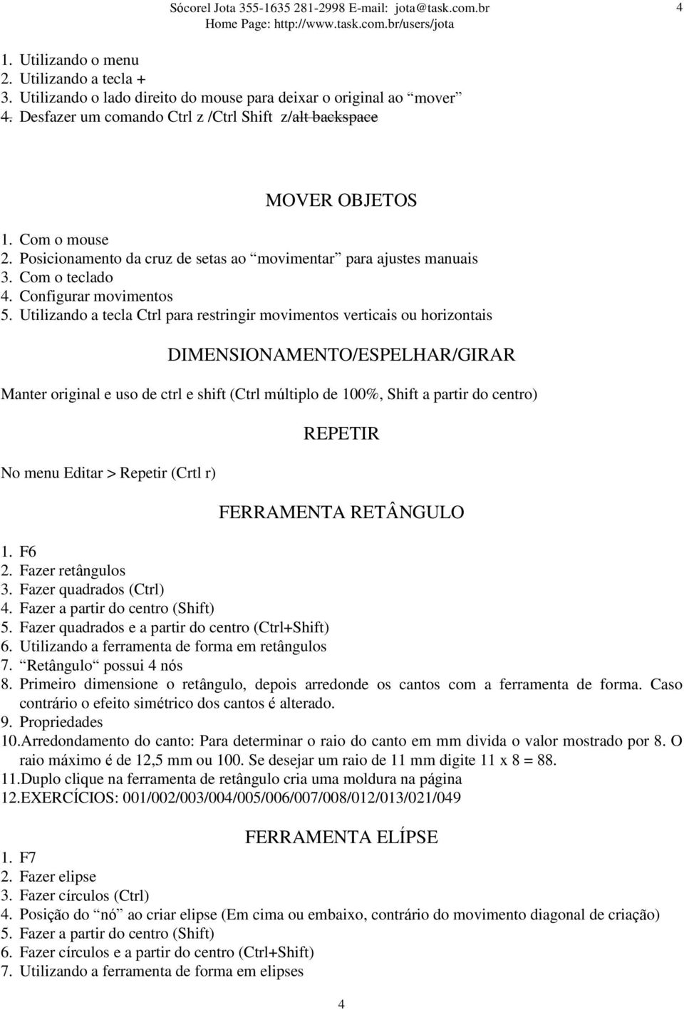 Utilizando a tecla Ctrl para restringir movimentos verticais ou horizontais DIMENSIONAMENTO/ESPELHAR/GIRAR Manter original e uso de ctrl e shift (Ctrl múltiplo de 100%, Shift a partir do centro) No