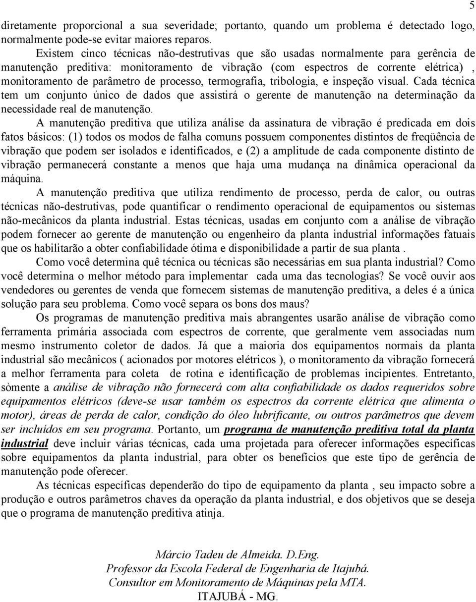 processo, termografia, tribologia, e inspeção visual. Cada técnica tem um conjunto único de dados que assistirá o gerente de manutenção na determinação da necessidade real de manutenção.