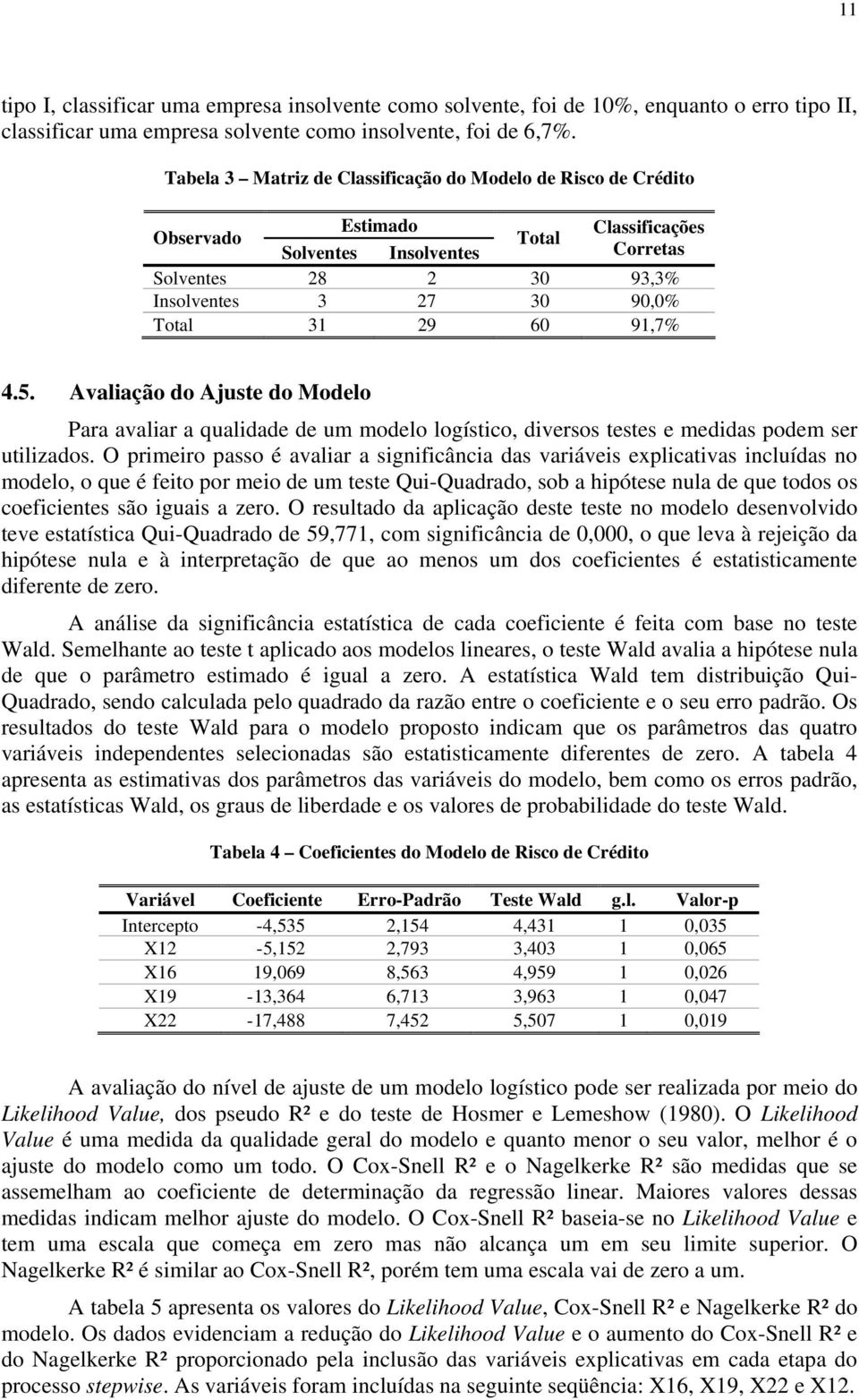 91,7% 4.5. Avaliação do Ajuste do Modelo Para avaliar a qualidade de um modelo logístico, diversos testes e medidas podem ser utilizados.