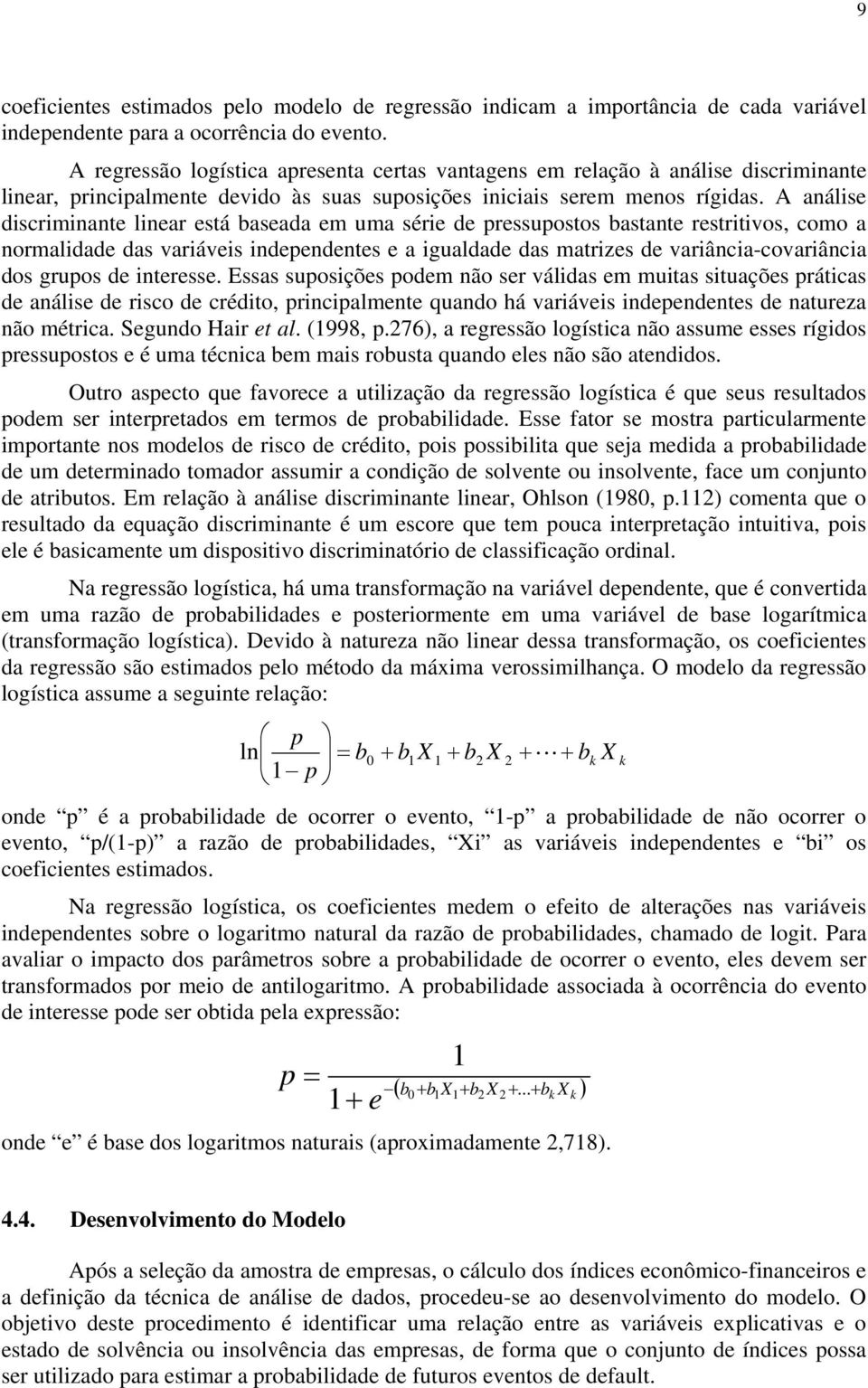 A análise discriminante linear está baseada em uma série de pressupostos bastante restritivos, como a normalidade das variáveis independentes e a igualdade das matrizes de variância-covariância dos