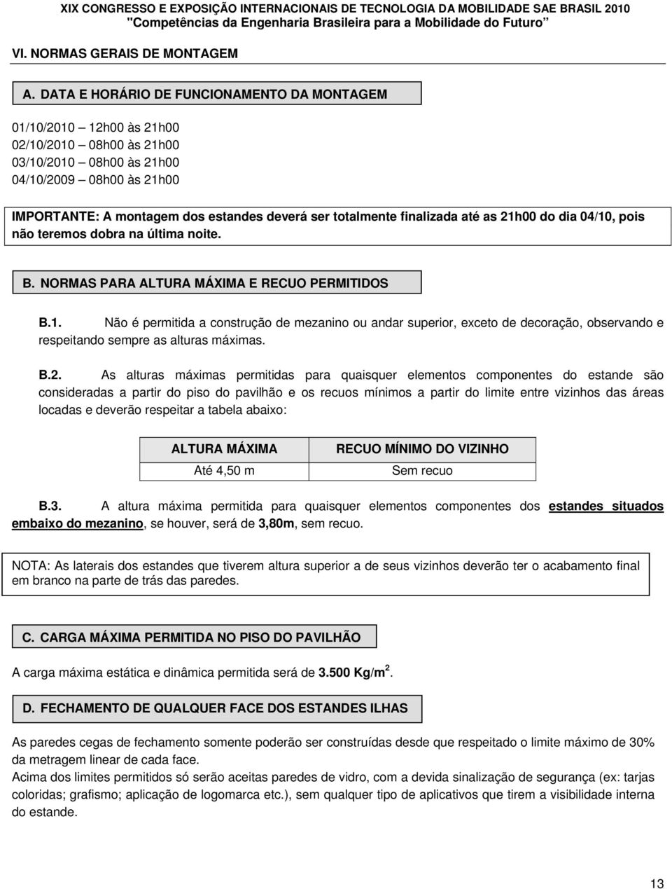 totalmente finalizada até as 21h00 do dia 04/10, pois não teremos dobra na última noite. B. NORMAS PARA ALTURA MÁXIMA E RECUO PERMITIDOS B.1. Não é permitida a construção de mezanino ou andar superior, exceto de decoração, observando e respeitando sempre as alturas máximas.