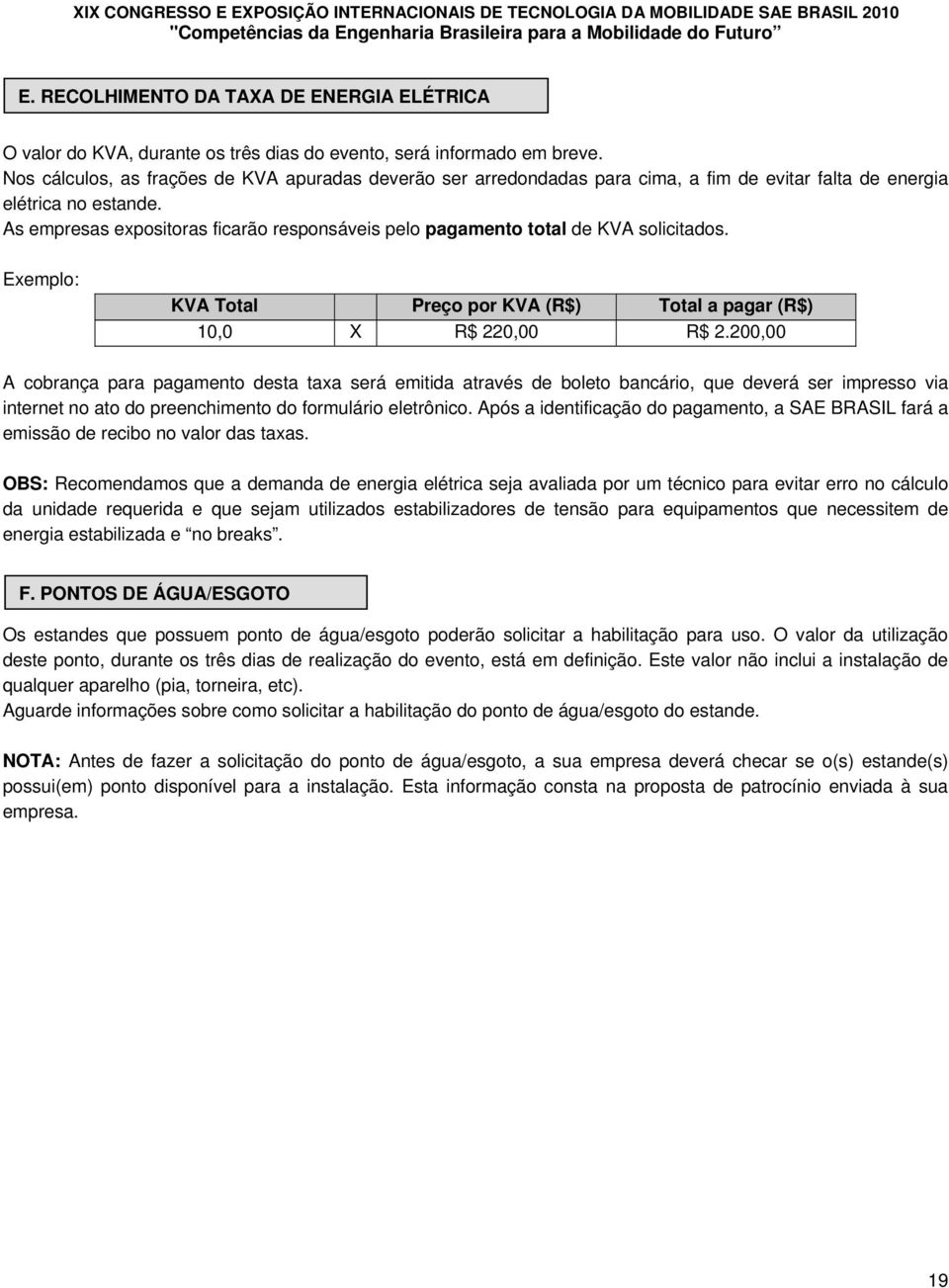 As empresas expositoras ficarão responsáveis pelo pagamento total de KVA solicitados. Exemplo: KVA Total Preço por KVA (R$) Total a pagar (R$) 10,0 X R$ 220,00 R$ 2.