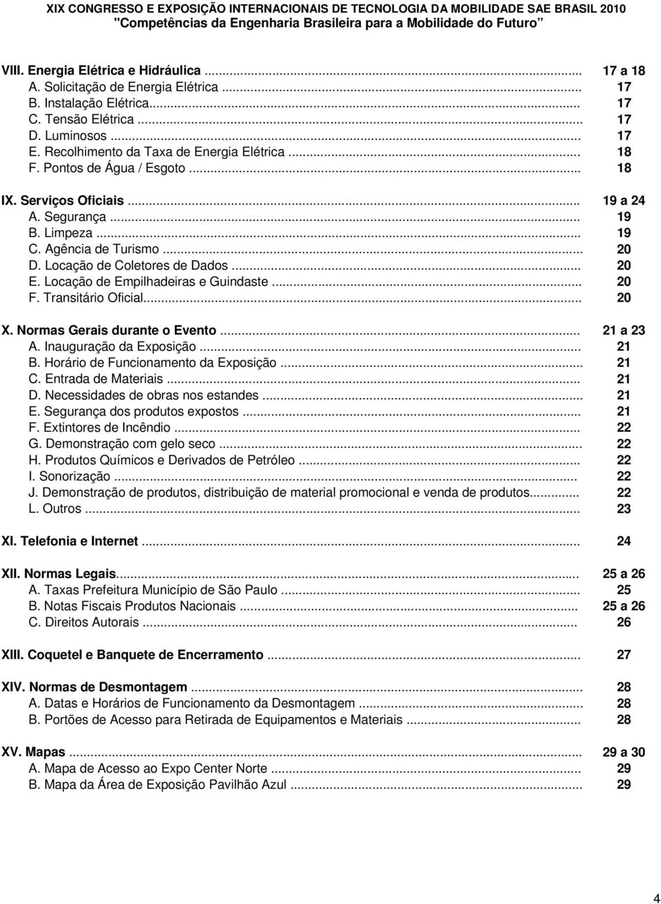 Locação de Coletores de Dados... 20 E. Locação de Empilhadeiras e Guindaste... 20 F. Transitário Oficial... 20 X. Normas Gerais durante o Evento... 21 a 23 A. Inauguração da Exposição... 21 B.