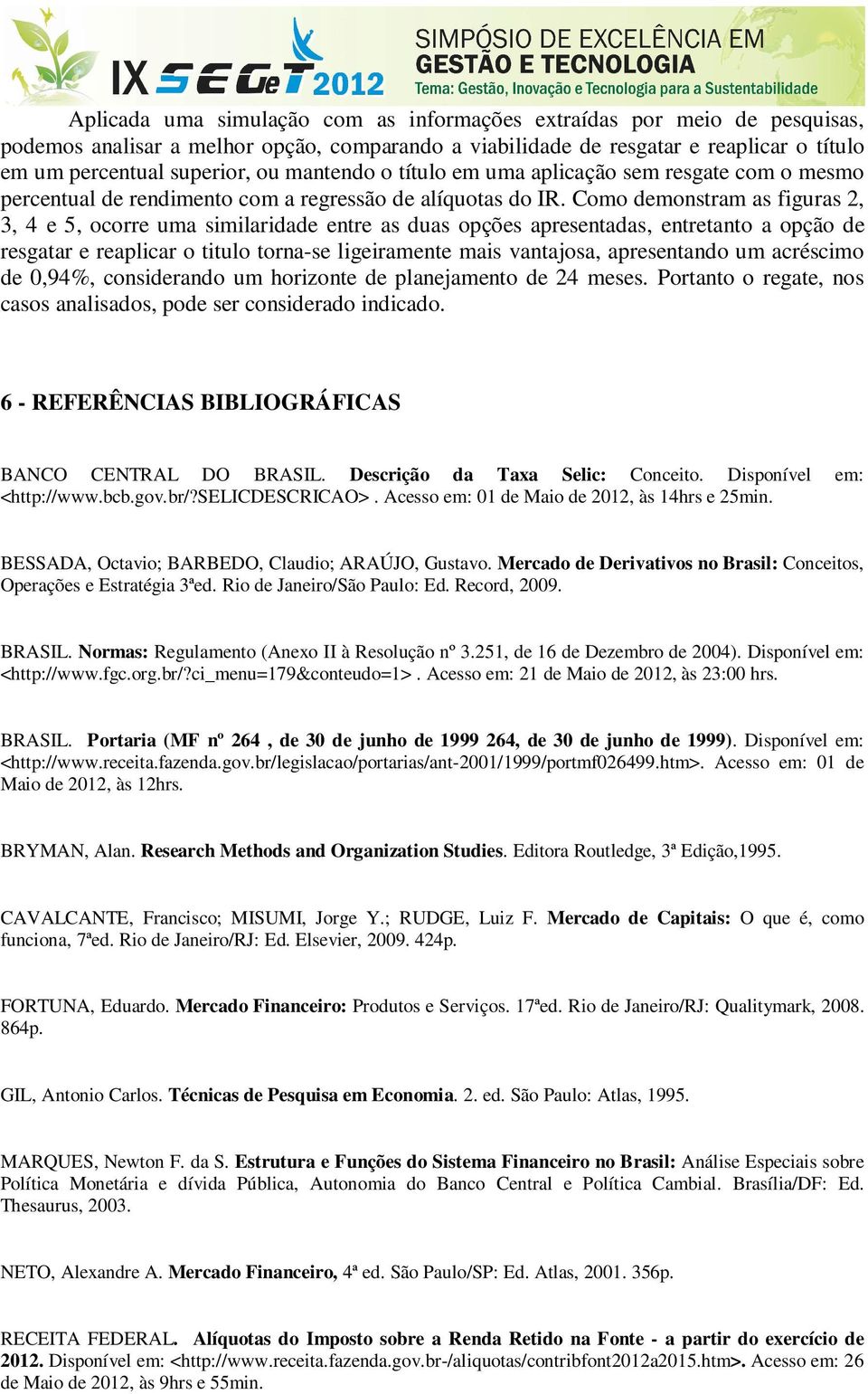 Como demonstram as figuras 2, 3, 4 e 5, ocorre uma similaridade entre as duas opções apresentadas, entretanto a opção de resgatar e reaplicar o titulo torna-se ligeiramente mais vantajosa,