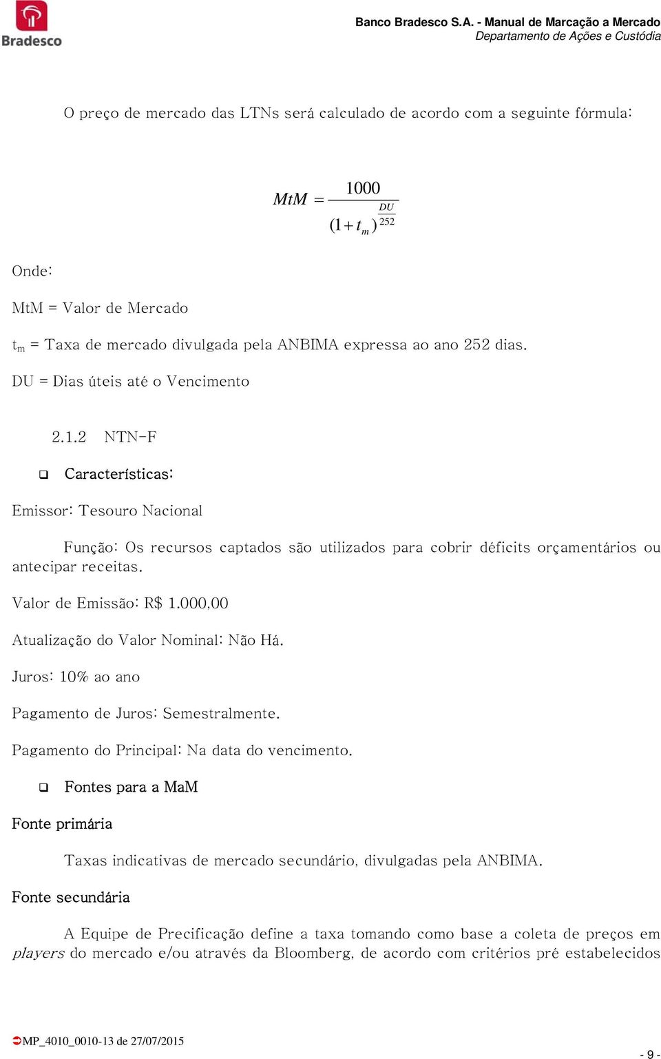 Valor de Emissão: R$.000,00 Atualização do Valor Nominal: Não Há. Juros: 0% ao ano Pagamento de Juros: Semestralmente. Pagamento do Principal: Na data do vencimento.