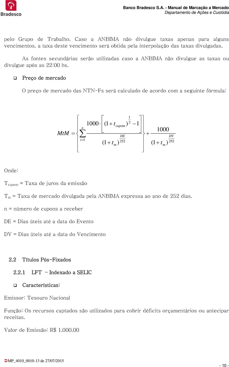 Preço de mercado O preço de mercado das NTN-Fs será calculado de acordo com a seguinte fórmula: 000 ( t n cupom DE i ( tm 2 000 ( t m DV T cupom = Taxa de juros da emissão T m = Taxa de mercado