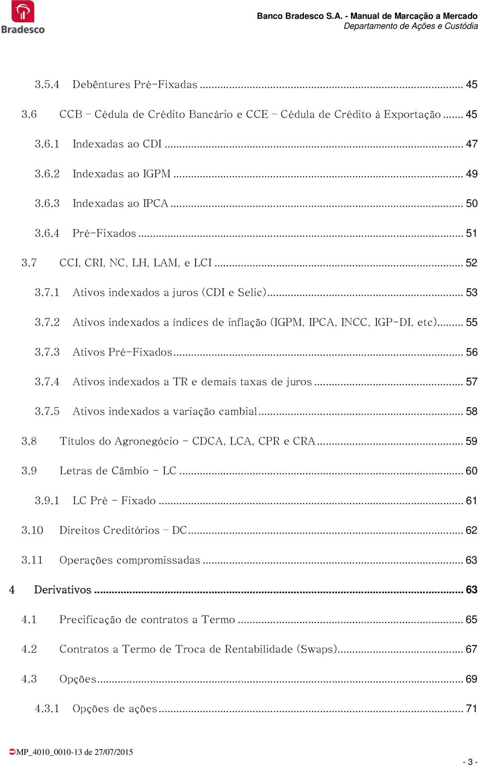 7.3 Ativos Pré-Fixados... 56 3.7.4 Ativos indexados a TR e demais taxas de juros... 57 3.7.5 Ativos indexados a variação cambial... 58 3.8 Títulos do Agronegócio - CDCA, LCA, CPR e CRA... 59 3.