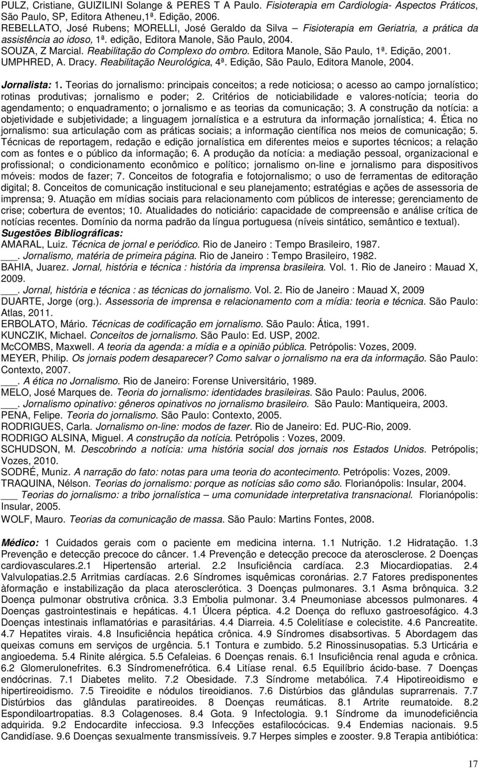 Reabilitação do Complexo do ombro. Editora Manole, São Paulo, 1ª. Edição, 2001. UMPHRED, A. Dracy. Reabilitação Neurológica, 4ª. Edição, São Paulo, Editora Manole, 2004. Jornalista: 1.