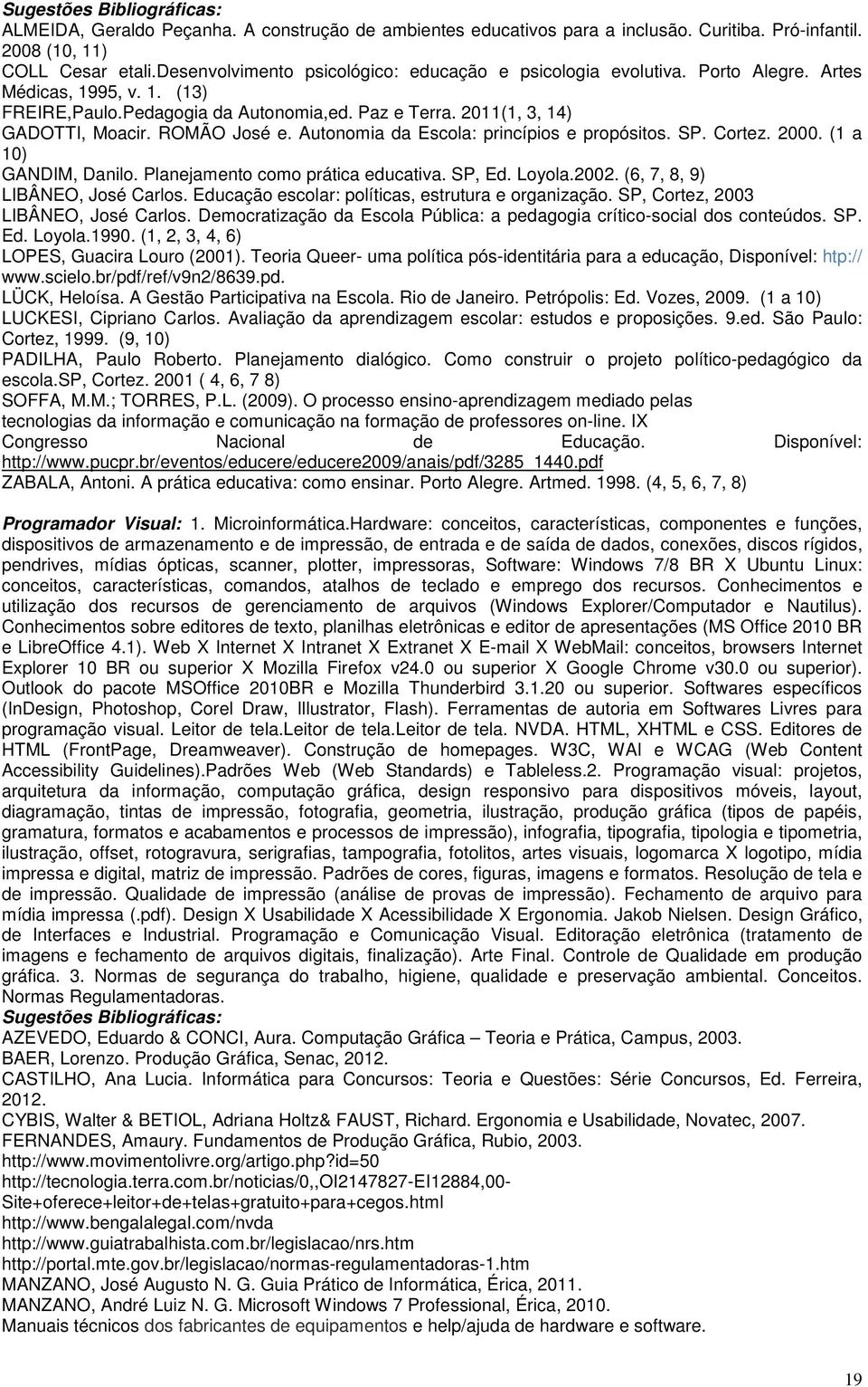 Cortez. 2000. (1 a 10) GANDIM, Danilo. Planejamento como prática educativa. SP, Ed. Loyola.2002. (6, 7, 8, 9) LIBÂNEO, José Carlos. Educação escolar: políticas, estrutura e organização.