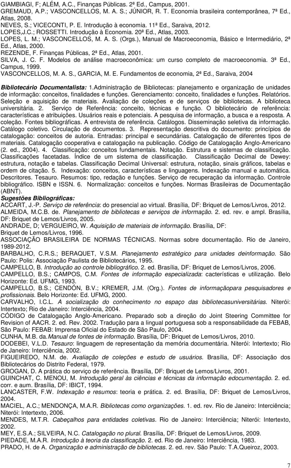 ), Manual de Macroeconomia, Básico e Intermediário, 2ª Ed., Atlas, 2000. REZENDE, F. Finanças Públicas, 2ª Ed., Atlas, 2001. SILVA, J. C. F. Modelos de análise macroeconômica: um curso completo de macroeconomia.