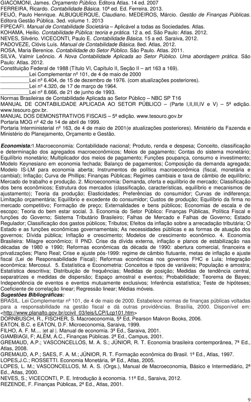 Contabilidade Pública: teoria e prática. 12 a. ed. São Paulo: Atlas. 2012. NEVES, Silvério. VICECONTI, Paulo E. Contabilidade Básica. 15 a ed. Saraiva, 2012. PADOVEZE, Clóvis Luís.